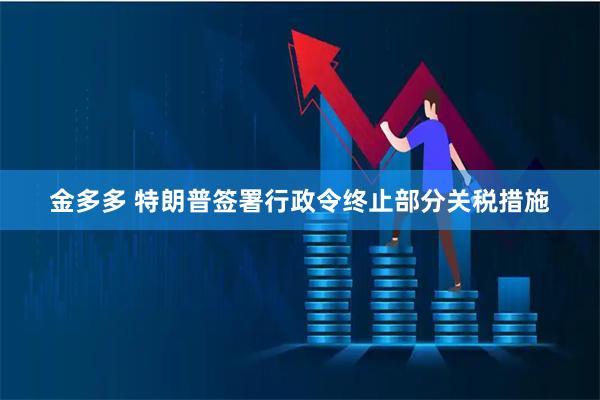 金多多 特朗普签署行政令终止部分关税措施