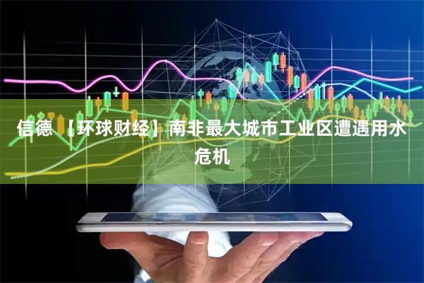 信德 【环球财经】南非最大城市工业区遭遇用水危机