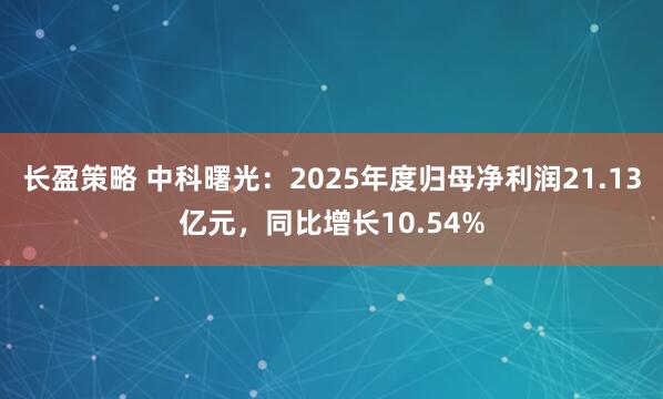 长盈策略 中科曙光：2025年度归母净利润21.13亿元，同比增长10.54%