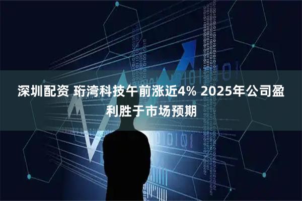 深圳配资 珩湾科技午前涨近4% 2025年公司盈利胜于市场预期