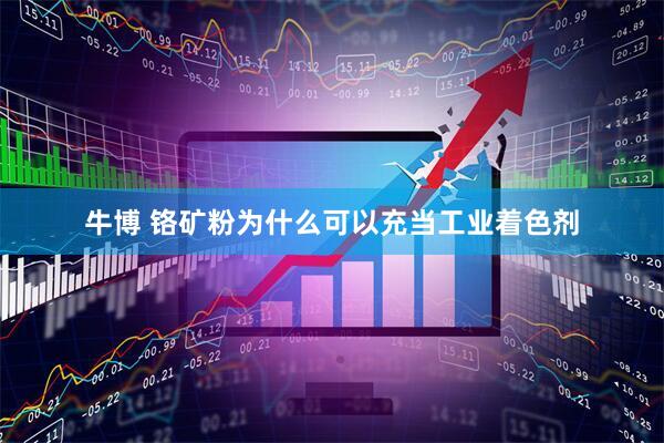 牛博 铬矿粉为什么可以充当工业着色剂