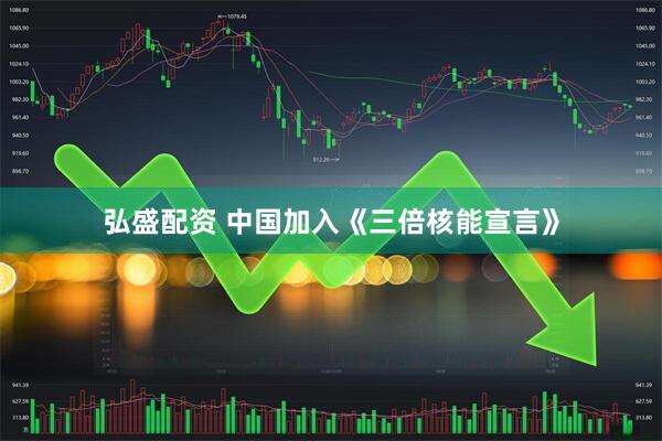 弘盛配资 中国加入《三倍核能宣言》