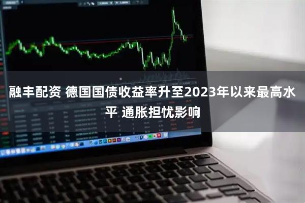 融丰配资 德国国债收益率升至2023年以来最高水平 通胀担忧影响