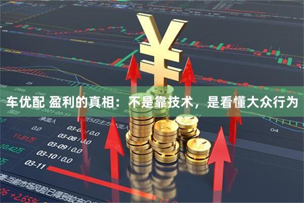 车优配 盈利的真相：不是靠技术，是看懂大众行为