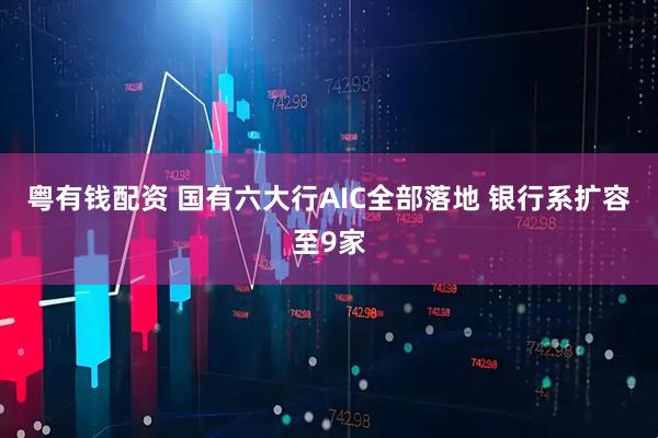 粤有钱配资 国有六大行AIC全部落地 银行系扩容至9家