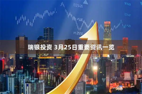 瑞银投资 3月25日重要资讯一览