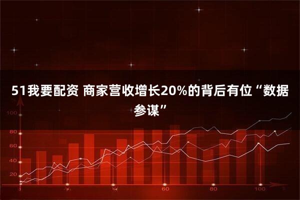 51我要配资 商家营收增长20%的背后有位“数据参谋”