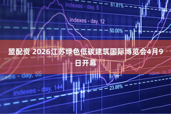 盟配资 2026江苏绿色低碳建筑国际博览会4月9日开幕