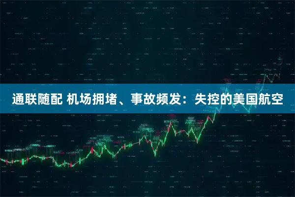 通联随配 机场拥堵、事故频发：失控的美国航空