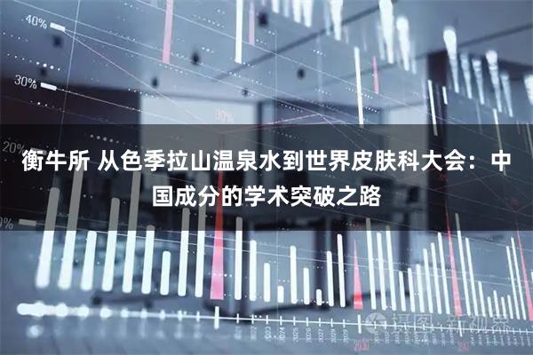 衡牛所 从色季拉山温泉水到世界皮肤科大会:中国成分的学术突破之路