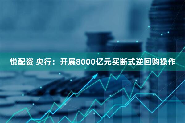 悦配资 央行：开展8000亿元买断式逆回购操作