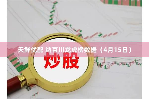 天鲜优配 纳百川龙虎榜数据（4月15日）
