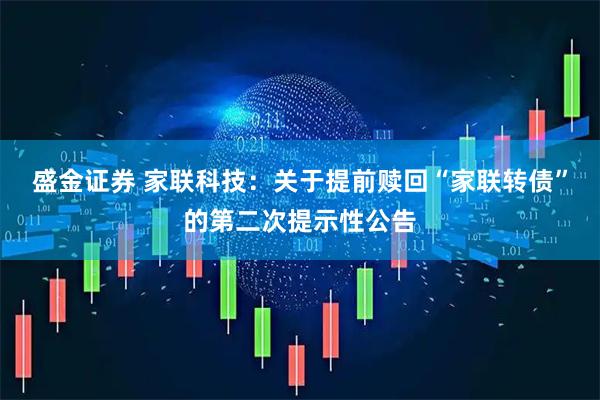 盛金证券 家联科技:关于提前赎回“家联转债”的第二次提示性公告