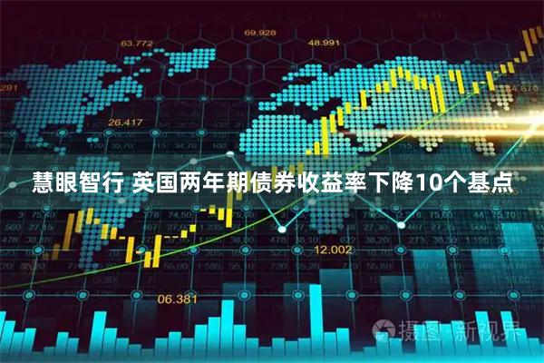 慧眼智行 英国两年期债券收益率下降10个基点
