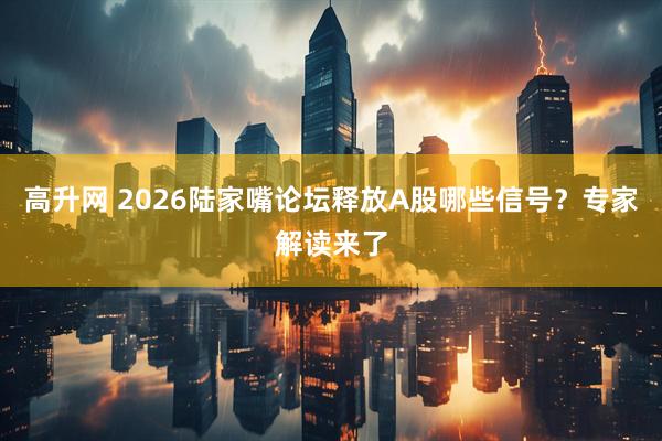 高升网 2026陆家嘴论坛释放A股哪些信号？专家解读来了
