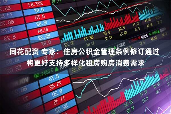 同花配资 专家：住房公积金管理条例修订通过 将更好支持多样化租房购房消费需求